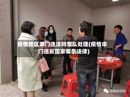 疫情地区串门违法吗怎么处理(疫情串门违反国家哪条法律)