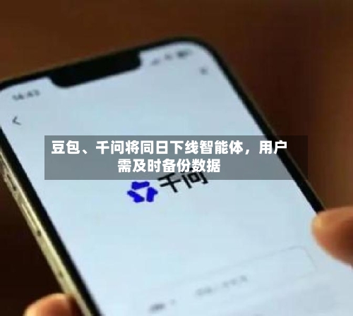 豆包、千问将同日下线智能体，用户需及时备份数据