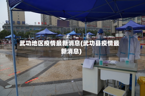 武功地区疫情最新消息(武功县疫情最新消息)