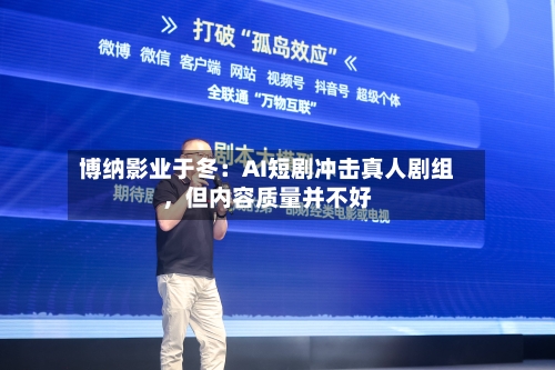 博纳影业于冬：AI短剧冲击真人剧组，但内容质量并不好