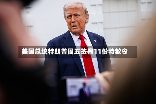 美国总统特朗普周五签署11份特赦令-第1张图片
