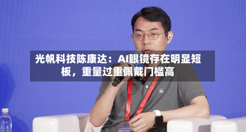 光帆科技陈康达：AI眼镜存在明显短板，重量过重佩戴门槛高