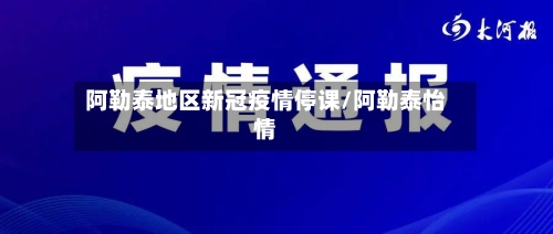 阿勒泰地区新冠疫情停课/阿勒泰怡情