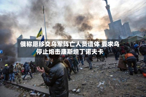 俄称愿移交乌军阵亡人员遗体 要求乌停止炮击康斯坦丁诺夫卡