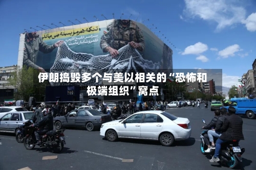 伊朗捣毁多个与美以相关的“恐怖和极端组织”窝点