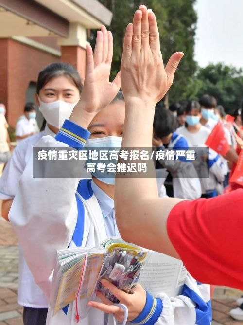 疫情重灾区地区高考报名/疫情严重高考会推迟吗