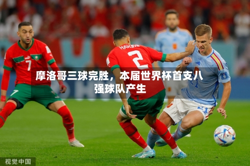 摩洛哥三球完胜，本届世界杯首支八强球队产生