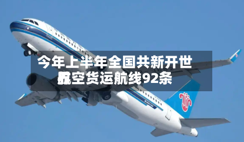 今年上半年全国共新开世界航空货运航线92条