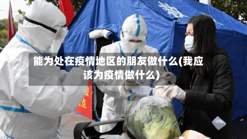 能为处在疫情地区的朋友做什么(我应该为疫情做什么)