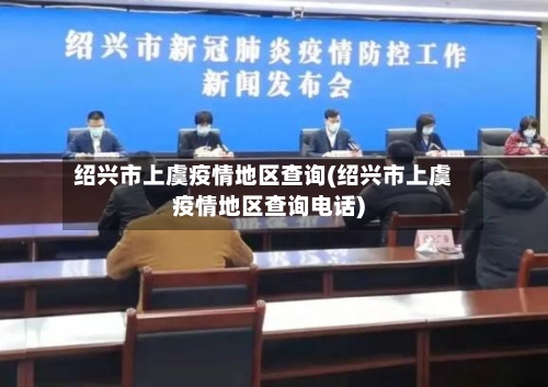绍兴市上虞疫情地区查询(绍兴市上虞疫情地区查询电话)