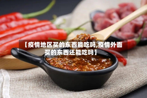 【疫情地区买的东西能吃吗,疫情外面买的东西还能吃吗】