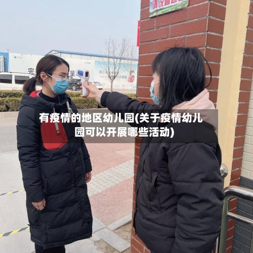 有疫情的地区幼儿园(关于疫情幼儿园可以开展哪些活动)