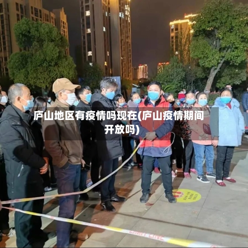 庐山地区有疫情吗现在(庐山疫情期间开放吗)