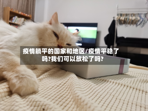 疫情躺平的国家和地区/疫情平稳了吗?我们可以放松了吗?