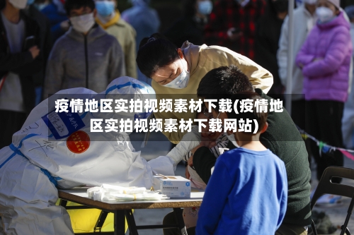 疫情地区实拍视频素材下载(疫情地区实拍视频素材下载网站)