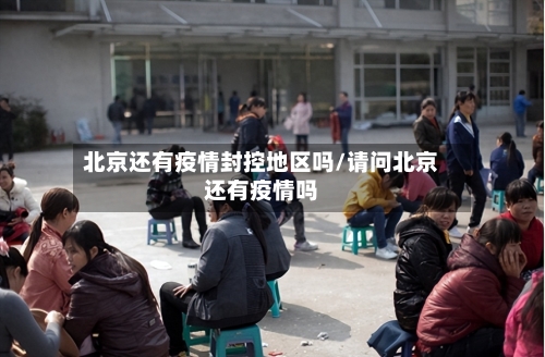 北京还有疫情封控地区吗/请问北京还有疫情吗