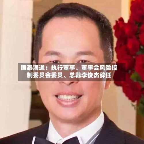 国泰海通：执行董事、董事会风险控制委员会委员、总裁李俊杰辞任