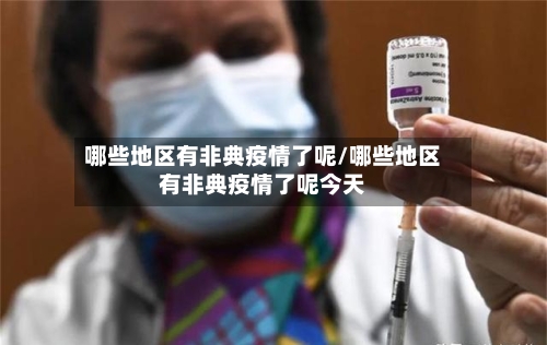 哪些地区有非典疫情了呢/哪些地区有非典疫情了呢今天