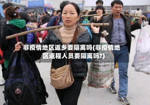 非疫情地区返乡要隔离吗(非疫情地区返程人员要隔离吗?)