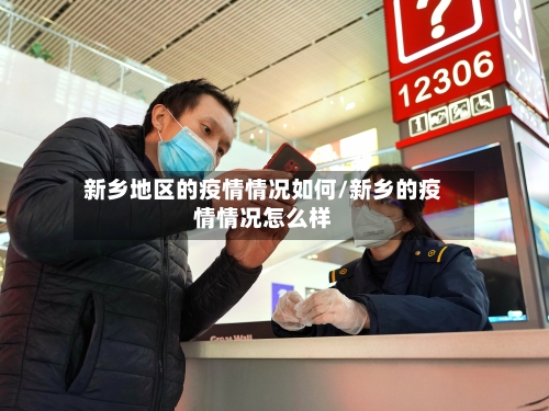 新乡地区的疫情情况如何/新乡的疫情情况怎么样