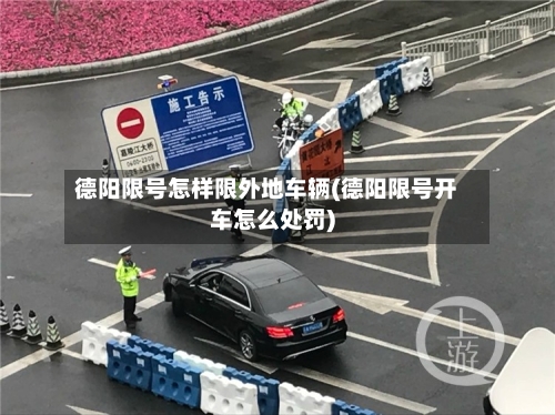 德阳限号怎样限外地车辆(德阳限号开车怎么处罚)