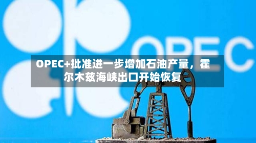 OPEC+批准进一步增加石油产量，霍尔木兹海峡出口开始恢复-第1张图片