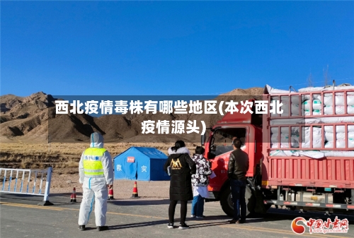 西北疫情毒株有哪些地区(本次西北疫情源头)