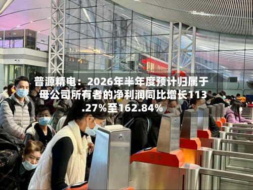 普源精电：2026年半年度预计归属于母公司所有者的净利润同比增长113.27%至162.84%