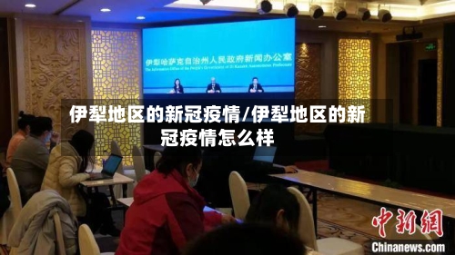 伊犁地区的新冠疫情/伊犁地区的新冠疫情怎么样
