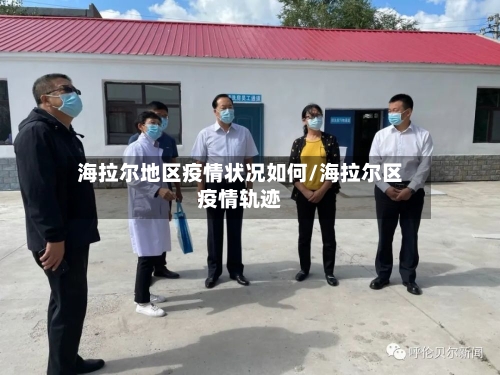 海拉尔地区疫情状况如何/海拉尔区疫情轨迹