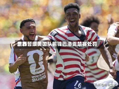 世界足联暂缓美国队前锋巴洛贡禁赛处罚
