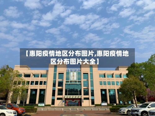 【惠阳疫情地区分布图片,惠阳疫情地区分布图片大全】