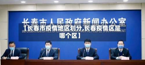 【长春市疫情地区划分,长春疫情区是哪个区】
