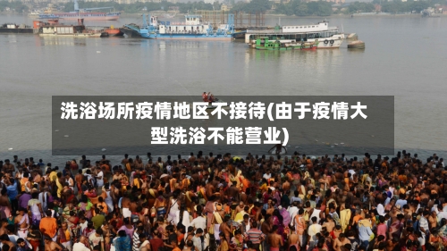 洗浴场所疫情地区不接待(由于疫情大型洗浴不能营业)