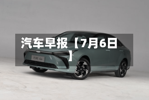 汽车早报【7月6日】