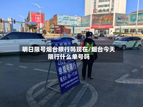 明日限号烟台限行吗现在/烟台今天限行什么单号吗
