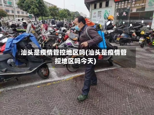 汕头是疫情管控地区吗(汕头是疫情管控地区吗今天)