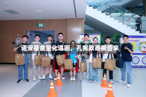 诺安基金量化遇困，孔宪政泰极否来