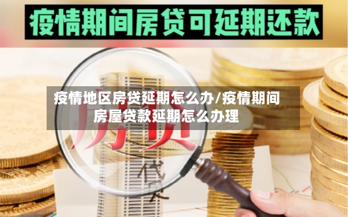 疫情地区房贷延期怎么办/疫情期间房屋贷款延期怎么办理