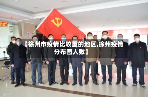 【徐州市疫情比较重的地区,徐州疫情分布图人数】
