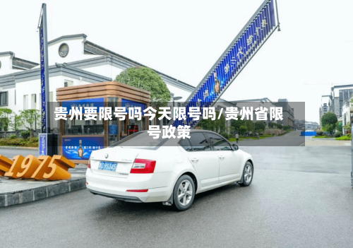 贵州要限号吗今天限号吗/贵州省限号政策