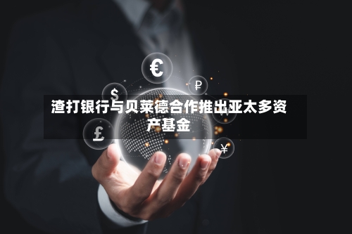 渣打银行与贝莱德合作推出亚太多资产基金