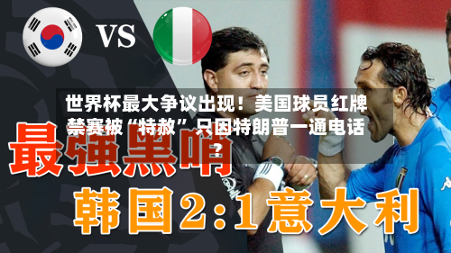 世界杯最大争议出现！美国球员红牌禁赛被“特赦” 只因特朗普一通电话？