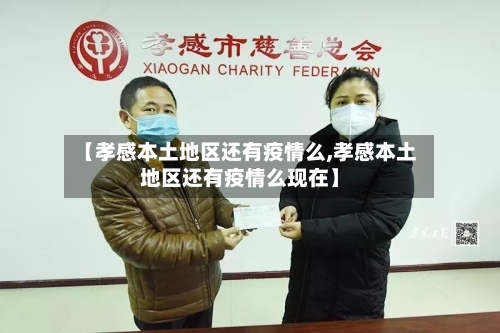 【孝感本土地区还有疫情么,孝感本土地区还有疫情么现在】