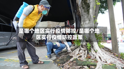 是哪个地区实行疫情防控/是哪个地区实行疫情防控政策