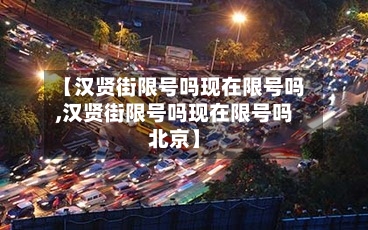 【汉贤街限号吗现在限号吗,汉贤街限号吗现在限号吗北京】