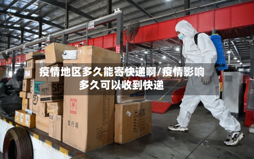 疫情地区多久能寄快递啊/疫情影响多久可以收到快递
