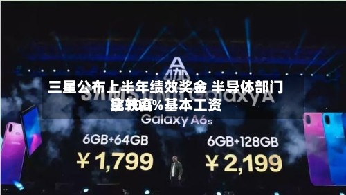 三星公布上半年绩效奖金 半导体部门比较高拿100%基本工资
