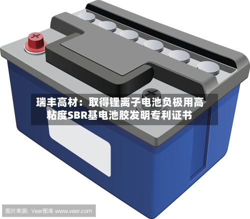 瑞丰高材：取得锂离子电池负极用高粘度SBR基电池胶发明专利证书