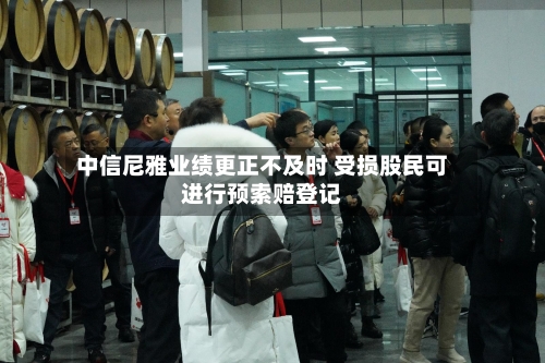 中信尼雅业绩更正不及时 受损股民可进行预索赔登记